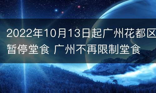2022年10月13日起广州花都区暂停堂食 广州不再限制堂食