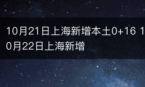 10月21日上海新增本土0+16 10月22日上海新增