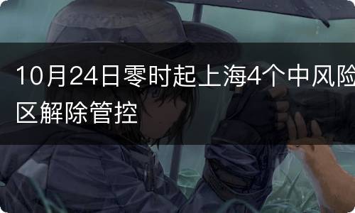 10月24日零时起上海4个中风险区解除管控