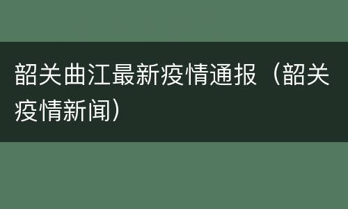 韶关曲江最新疫情通报（韶关疫情新闻）