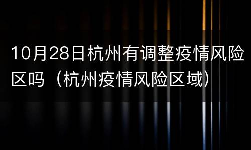 10月28日杭州有调整疫情风险区吗（杭州疫情风险区域）