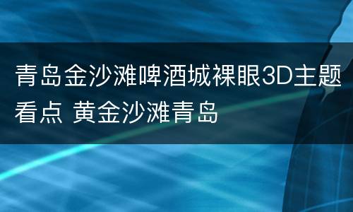 青岛金沙滩啤酒城裸眼3D主题看点 黄金沙滩青岛