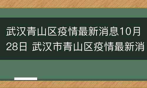 武汉青山区疫情最新消息10月28日 武汉市青山区疫情最新消息