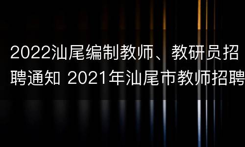 2022汕尾编制教师、教研员招聘通知 2021年汕尾市教师招聘