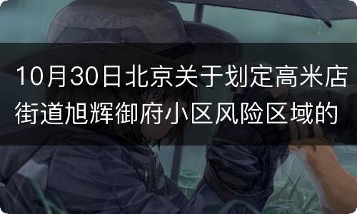10月30日北京关于划定高米店街道旭辉御府小区风险区域的通告