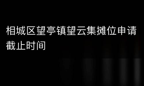相城区望亭镇望云集摊位申请截止时间