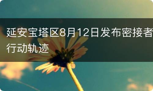 延安宝塔区8月12日发布密接者行动轨迹