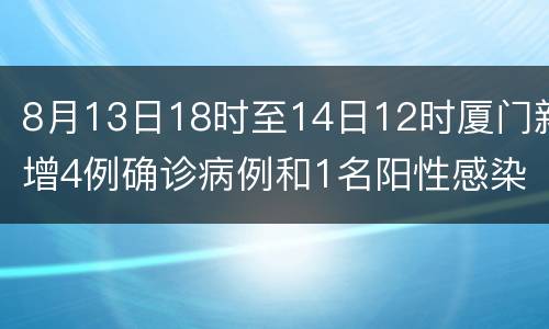 8月13日18时至14日12时厦门新增4例确诊病例和1名阳性感染者
