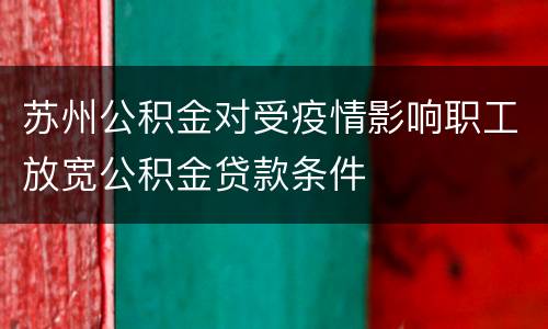 苏州公积金对受疫情影响职工放宽公积金贷款条件