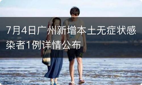 7月4日广州新增本土无症状感染者1例详情公布