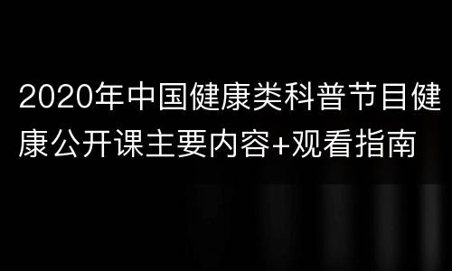 2020年中国健康类科普节目健康公开课主要内容+观看指南