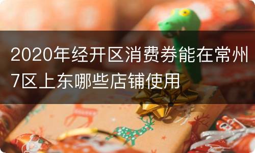 2020年经开区消费券能在常州7区上东哪些店铺使用
