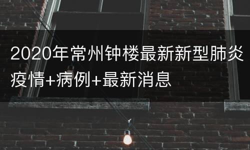 2020年常州钟楼最新新型肺炎疫情+病例+最新消息