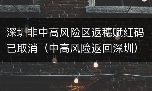 深圳非中高风险区返穗赋红码已取消（中高风险返回深圳）
