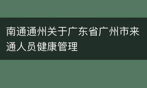 南通通州关于广东省广州市来通人员健康管理