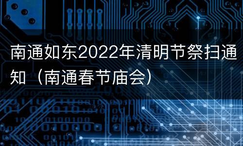 南通如东2022年清明节祭扫通知（南通春节庙会）