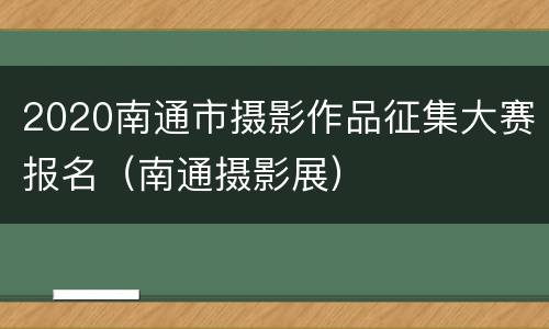 2020南通市摄影作品征集大赛报名（南通摄影展）