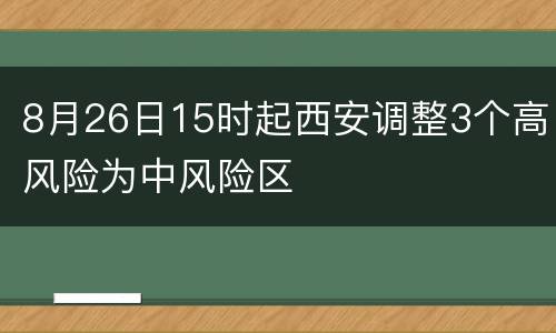8月26日15时起西安调整3个高风险为中风险区