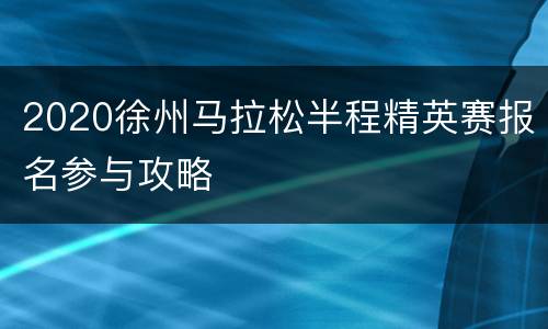 2020徐州马拉松半程精英赛报名参与攻略