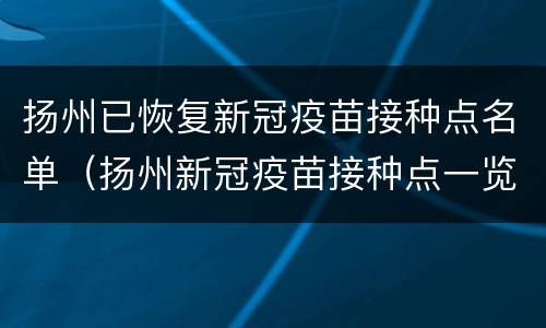 扬州已恢复新冠疫苗接种点名单（扬州新冠疫苗接种点一览表）