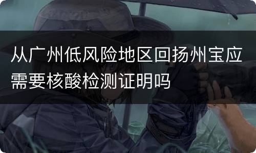 从广州低风险地区回扬州宝应需要核酸检测证明吗