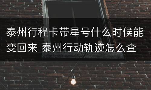 泰州行程卡带星号什么时候能变回来 泰州行动轨迹怎么查