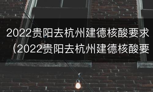 2022贵阳去杭州建德核酸要求（2022贵阳去杭州建德核酸要求）