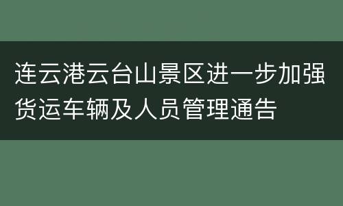 连云港云台山景区进一步加强货运车辆及人员管理通告