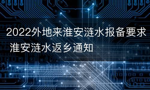 2022外地来淮安涟水报备要求 淮安涟水返乡通知