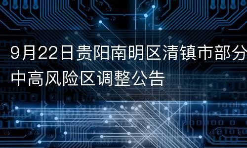 9月22日贵阳南明区清镇市部分中高风险区调整公告