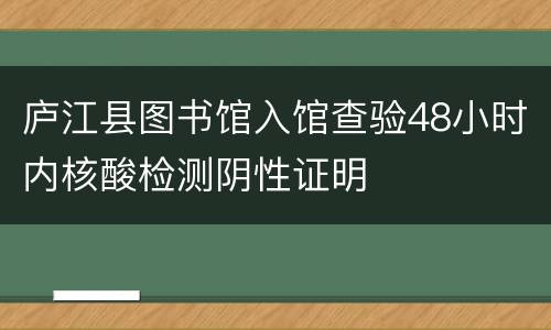 庐江县图书馆入馆查验48小时内核酸检测阴性证明