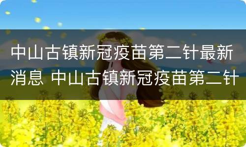 中山古镇新冠疫苗第二针最新消息 中山古镇新冠疫苗第二针怎么预约