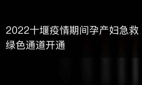 2022十堰疫情期间孕产妇急救绿色通道开通