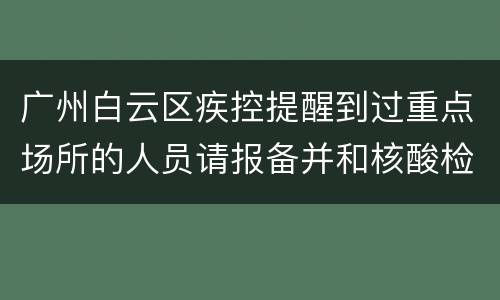 广州白云区疾控提醒到过重点场所的人员请报备并和核酸检测