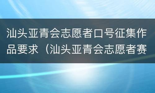 汕头亚青会志愿者口号征集作品要求（汕头亚青会志愿者赛会招募）