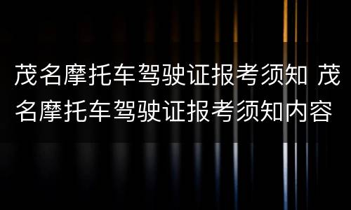 茂名摩托车驾驶证报考须知 茂名摩托车驾驶证报考须知内容