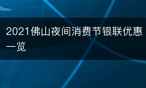 2021佛山夜间消费节银联优惠一览