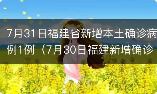 7月31日福建省新增本土确诊病例1例（7月30日福建新增确诊病例）