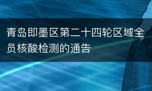 青岛即墨区第二十四轮区域全员核酸检测的通告