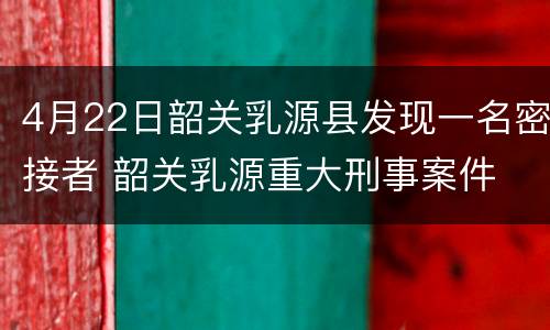 4月22日韶关乳源县发现一名密接者 韶关乳源重大刑事案件