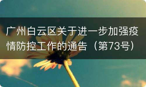 广州白云区关于进一步加强疫情防控工作的通告（第73号）