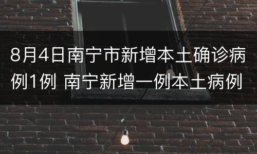 8月4日南宁市新增本土确诊病例1例 南宁新增一例本土病例