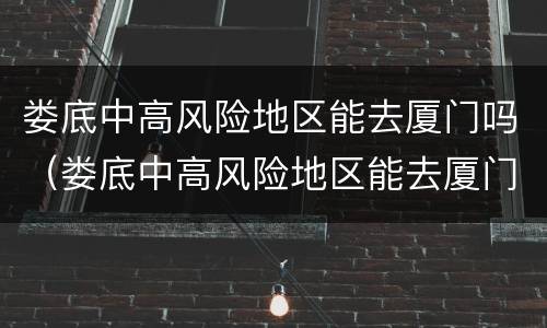 娄底中高风险地区能去厦门吗（娄底中高风险地区能去厦门吗最新）