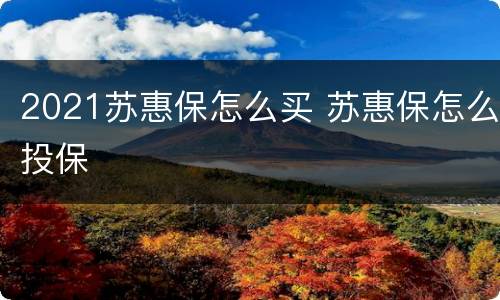 2021苏惠保怎么买 苏惠保怎么投保