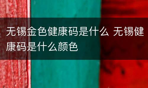 无锡金色健康码是什么 无锡健康码是什么颜色