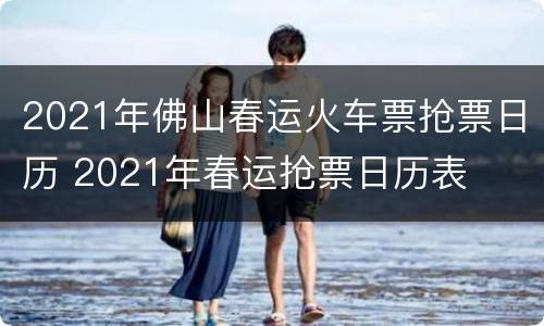 2021年佛山春运火车票抢票日历 2021年春运抢票日历表