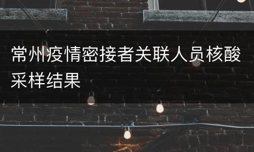 常州疫情密接者关联人员核酸采样结果