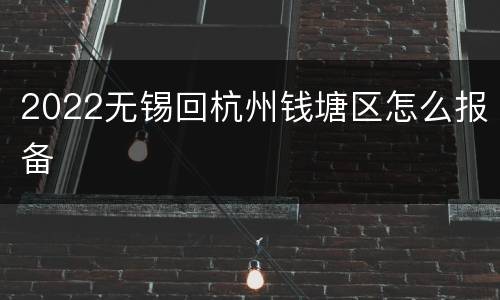 2022无锡回杭州钱塘区怎么报备