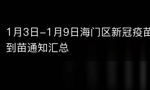 1月3日-1月9日海门区新冠疫苗到苗通知汇总