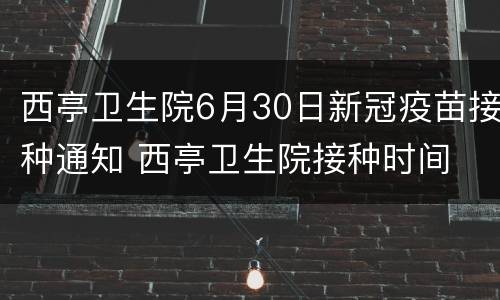 西亭卫生院6月30日新冠疫苗接种通知 西亭卫生院接种时间